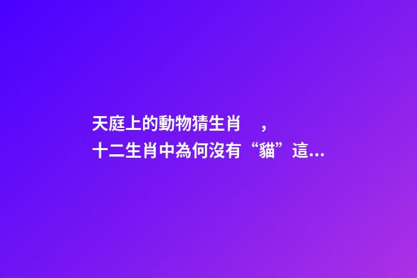 天庭上的動物猜生肖，十二生肖中為何沒有“貓”這一屬相